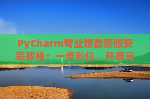 PyCharm专业版最新版安装教程：一步到位，开启高效Python开发之旅